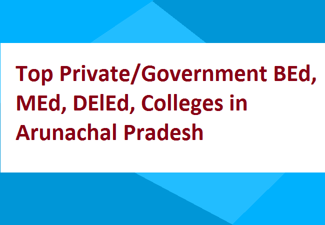 Top Private Government BEd, MEd, DElEd, Colleges in Arunachal Pradesh